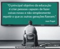 /album/galeria-de-fotos-pagina-inicial/o-principal-objetivo-da-educacao-e-criar-pessoas-capazes-de-fazer-coisas-novas-e-nao-simplesmente-repetir-o-que-as-outras-geracos-nao-fizeram-jean-piaget-jpg1/